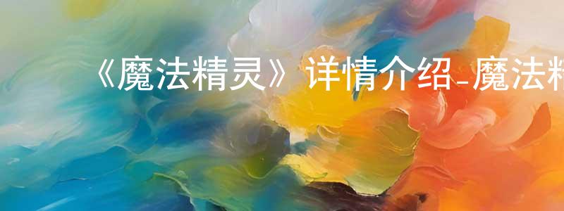 ﻿程书群发布﻿《魔法精灵》详情介绍_魔法精灵HD国语在线观看_魔法精灵迅雷下载_动漫剧场
